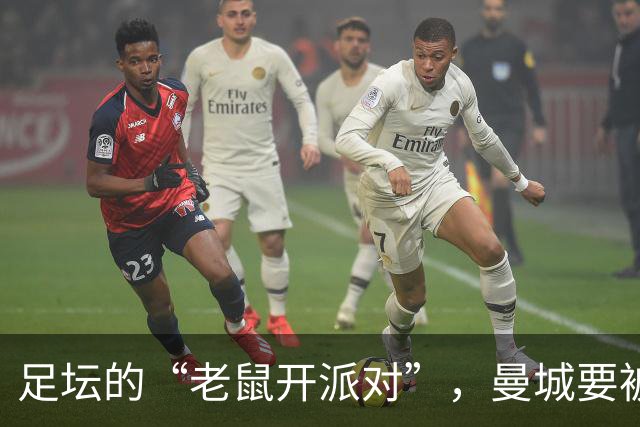 足坛的“老鼠开派对”，曼城要被罚得体无完肤！
