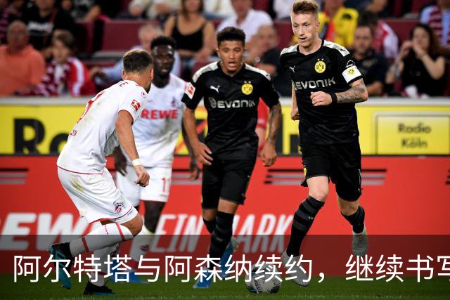 阿尔特塔与阿森纳续约，继续书写传奇篇章！